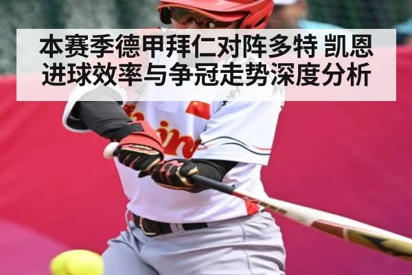 本赛季德甲拜仁对阵多特 凯恩进球效率与争冠走势深度分析