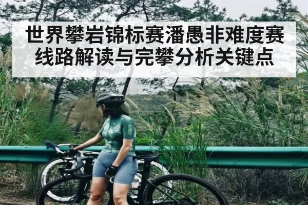 世界攀岩锦标赛潘愚非难度赛线路解读与完攀分析关键点